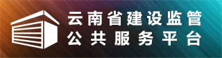 云南省建设监管公共服务平台 云南省建设监管公共服务平台